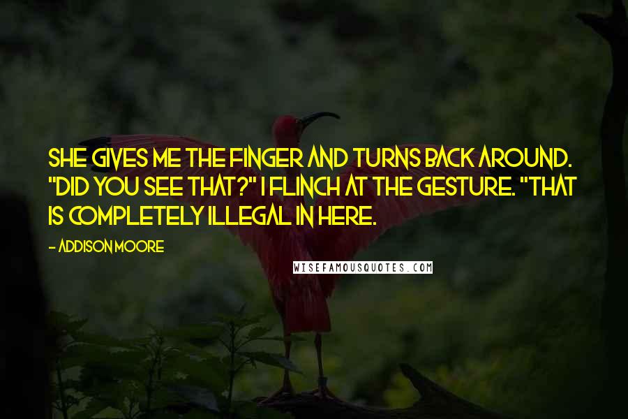 Addison Moore quotes: She gives me the finger and turns back around. "Did you see that?" I flinch at the gesture. "That is completely illegal in here.