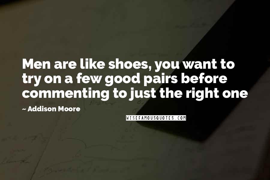 Addison Moore quotes: Men are like shoes, you want to try on a few good pairs before commenting to just the right one