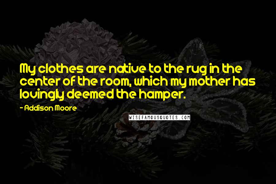 Addison Moore quotes: My clothes are native to the rug in the center of the room, which my mother has lovingly deemed the hamper.