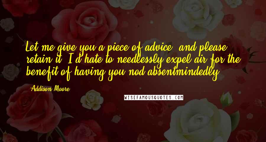 Addison Moore quotes: Let me give you a piece of advice, and please retain it. I'd hate to needlessly expel air for the benefit of having you nod absentmindedly.