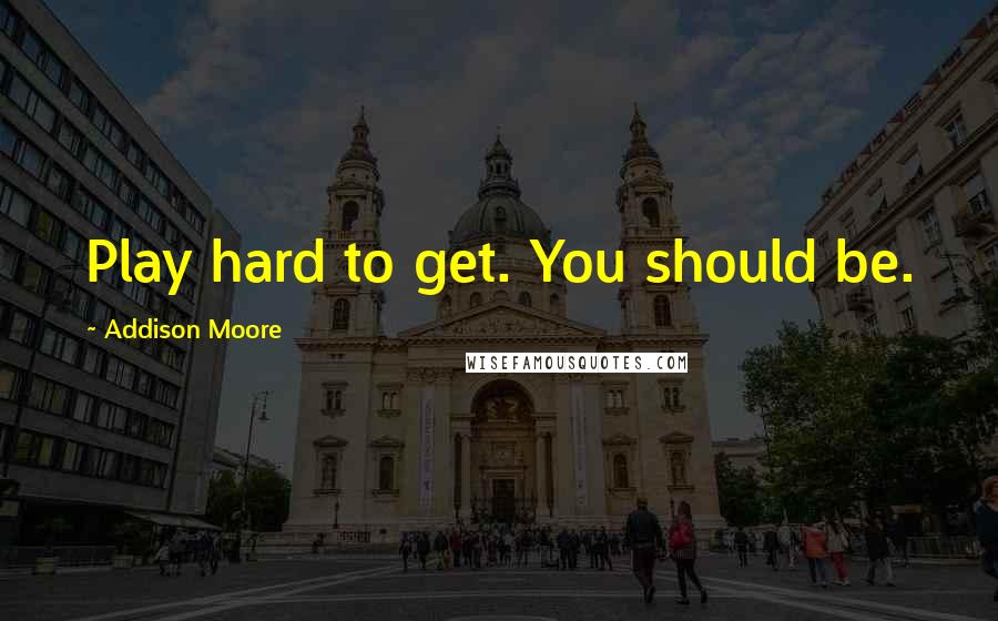 Addison Moore quotes: Play hard to get. You should be.