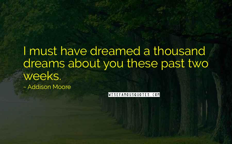 Addison Moore quotes: I must have dreamed a thousand dreams about you these past two weeks.