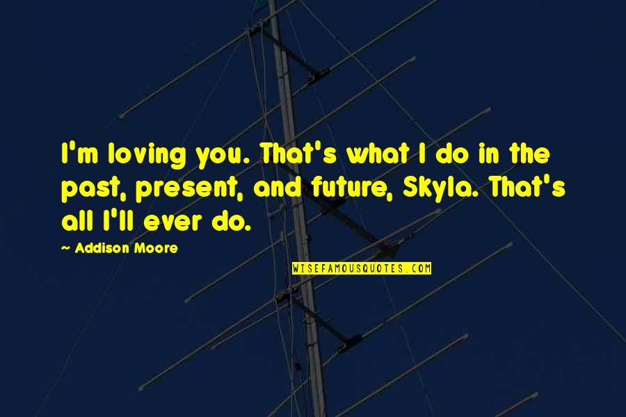 Addison Moore Quotes By Addison Moore: I'm loving you. That's what I do in