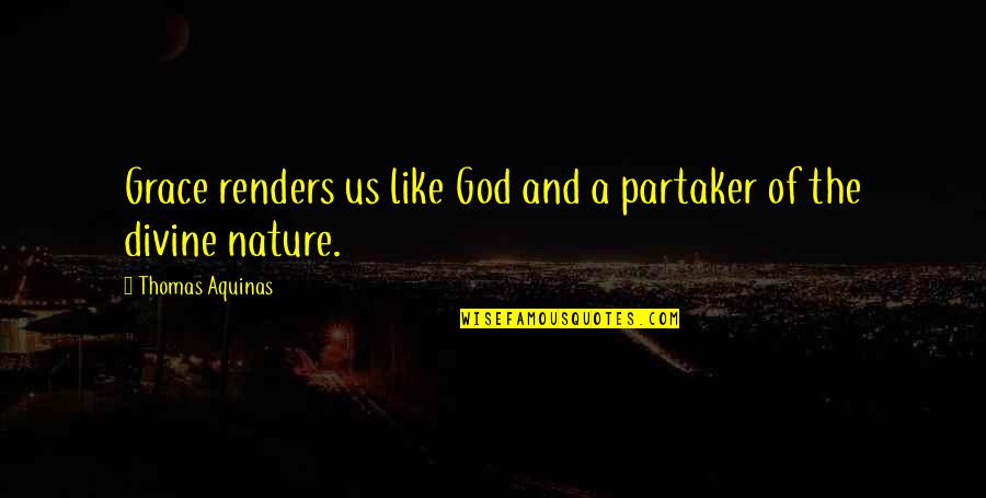 Addison Sheperd Quotes By Thomas Aquinas: Grace renders us like God and a partaker