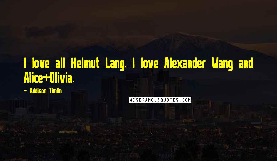 Addison Timlin quotes: I love all Helmut Lang. I love Alexander Wang and Alice+Olivia.