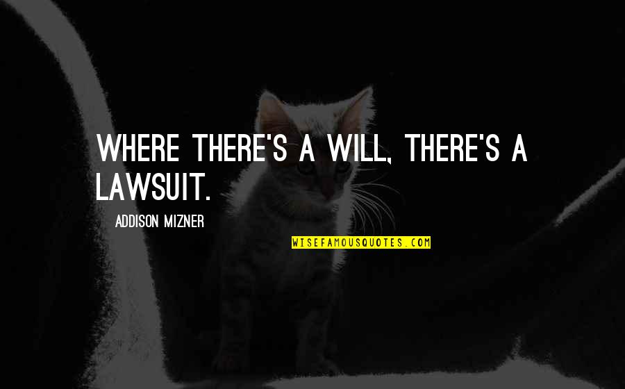 Addison's Quotes By Addison Mizner: Where there's a will, there's a lawsuit.