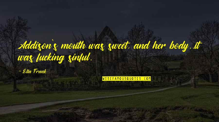 Addison's Quotes By Ella Frank: Addison's mouth was sweet, and her body..it was