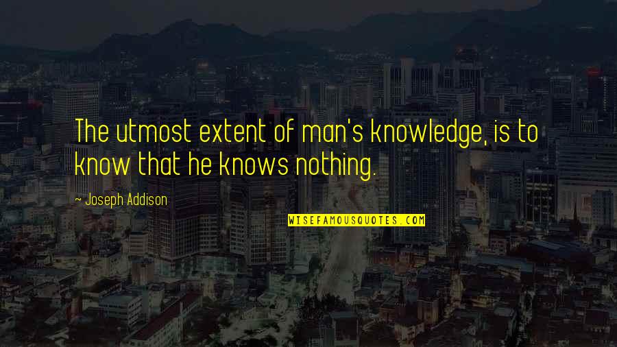 Addison's Quotes By Joseph Addison: The utmost extent of man's knowledge, is to