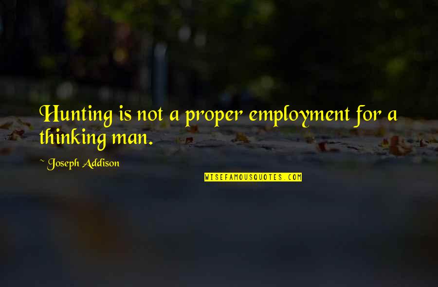 Addison's Quotes By Joseph Addison: Hunting is not a proper employment for a