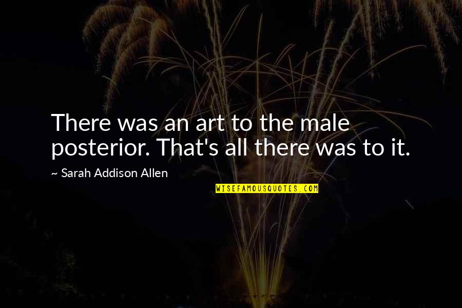 Addison's Quotes By Sarah Addison Allen: There was an art to the male posterior.