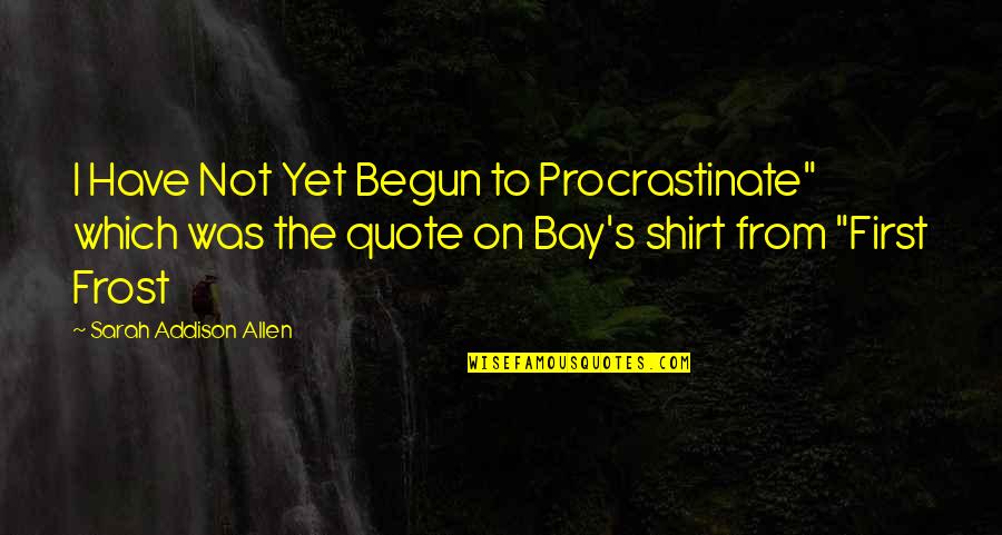 Addison's Quotes By Sarah Addison Allen: I Have Not Yet Begun to Procrastinate" which