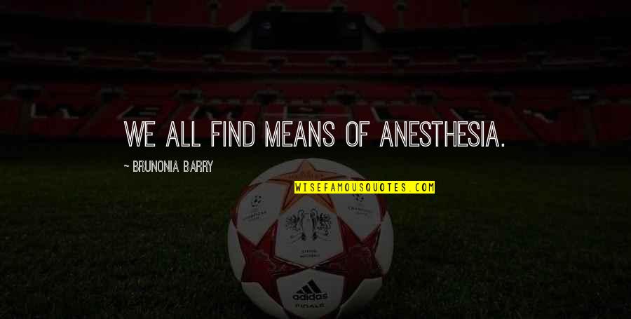 Addition Quotes By Brunonia Barry: We all find means of anesthesia.