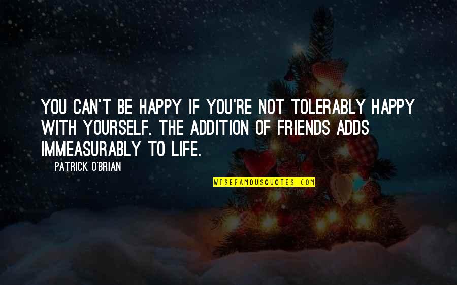 Addition Quotes By Patrick O'Brian: You can't be happy if you're not tolerably