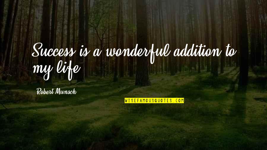 Addition Quotes By Robert Munsch: Success is a wonderful addition to my life.