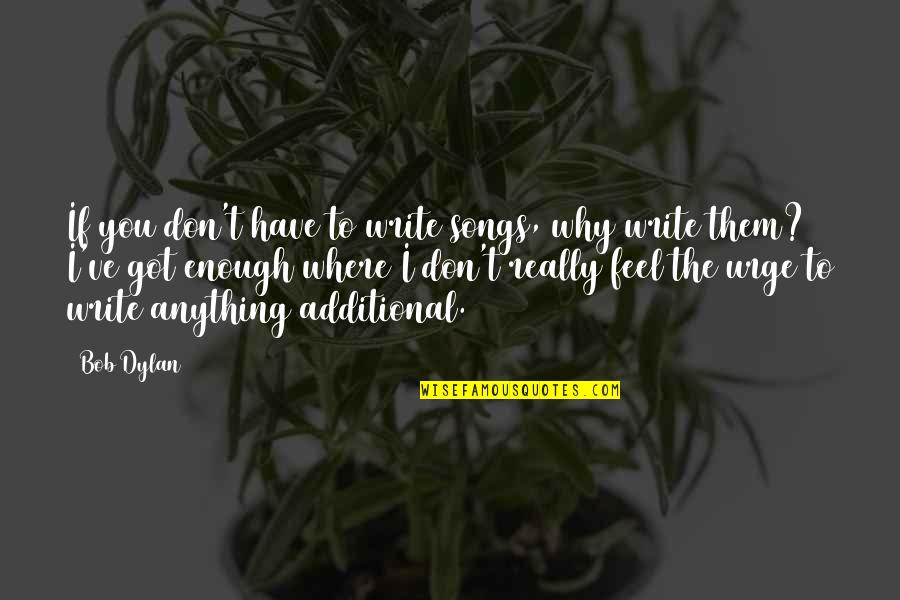 Additional Quotes By Bob Dylan: If you don't have to write songs, why