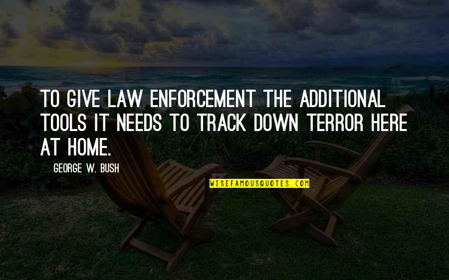 Additional Quotes By George W. Bush: To give law enforcement the additional tools it