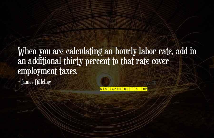 Additional Quotes By James Dillehay: When you are calculating an hourly labor rate,