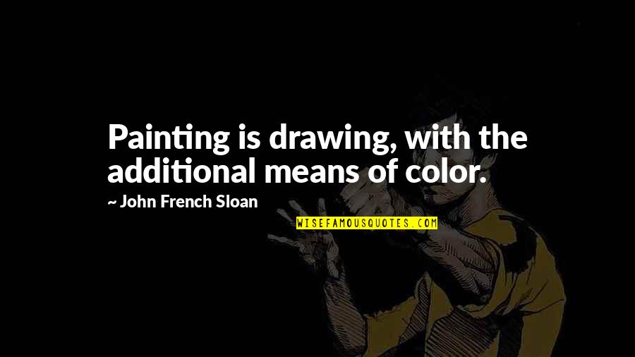 Additional Quotes By John French Sloan: Painting is drawing, with the additional means of