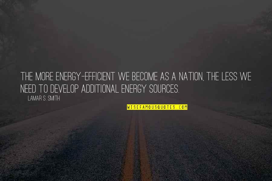 Additional Quotes By Lamar S. Smith: The more energy-efficient we become as a nation,