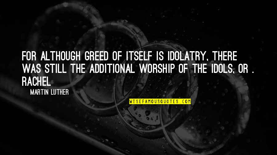 Additional Quotes By Martin Luther: For although greed of itself is idolatry, there