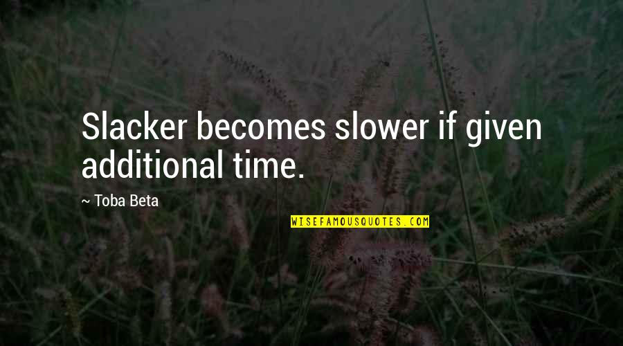 Additional Quotes By Toba Beta: Slacker becomes slower if given additional time.