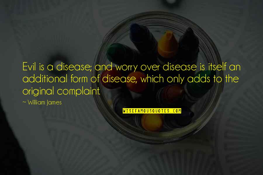Additional Quotes By William James: Evil is a disease; and worry over disease