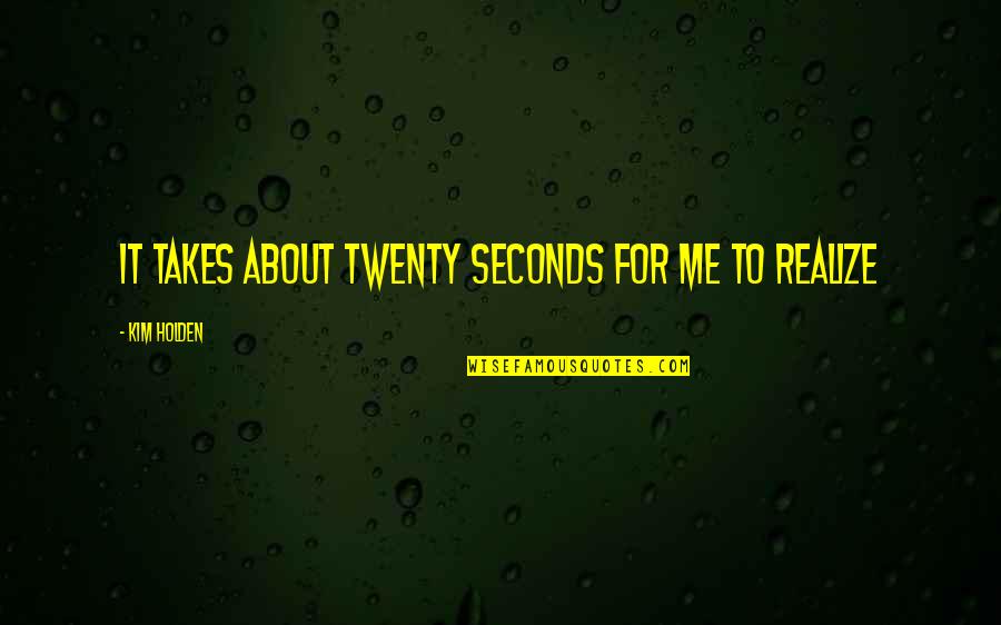 Additive Manufacturing Quotes By Kim Holden: It takes about twenty seconds for me to Additive Manufacturing Quotes By Kim Holden: It takes about twenty seconds for me to