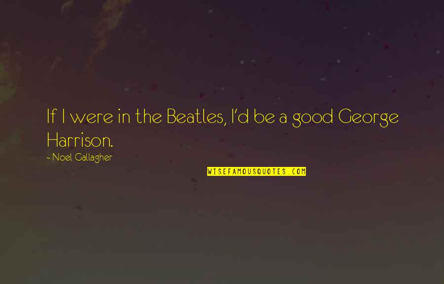 Additivity Rule Quotes By Noel Gallagher: If I were in the Beatles, I'd be