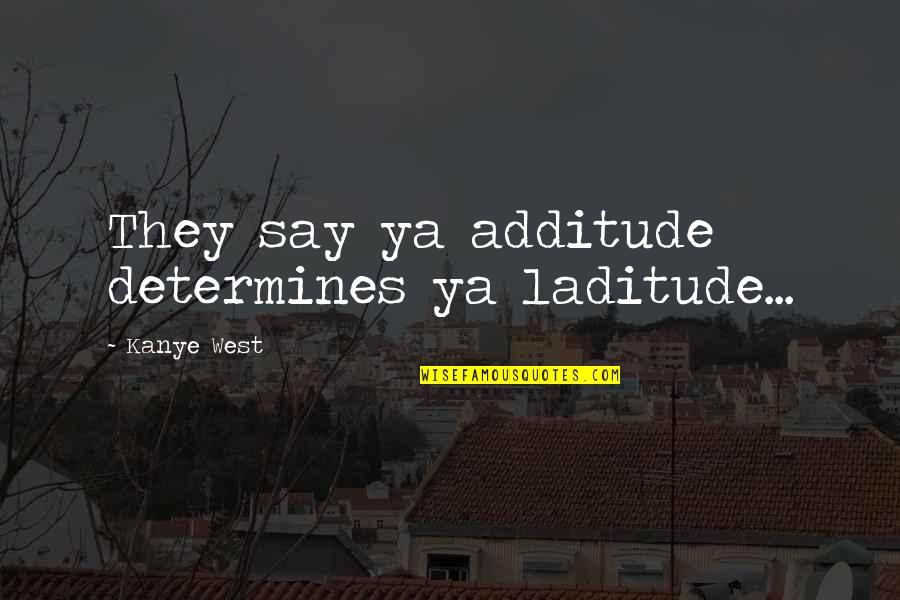 Additude Quotes By Kanye West: They say ya additude determines ya laditude...