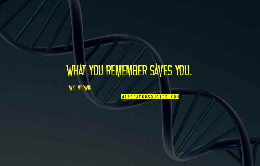 Addivien Quotes By W.S. Merwin: What you remember saves you. Addivien Quotes By W.S. Merwin: What you remember saves you.