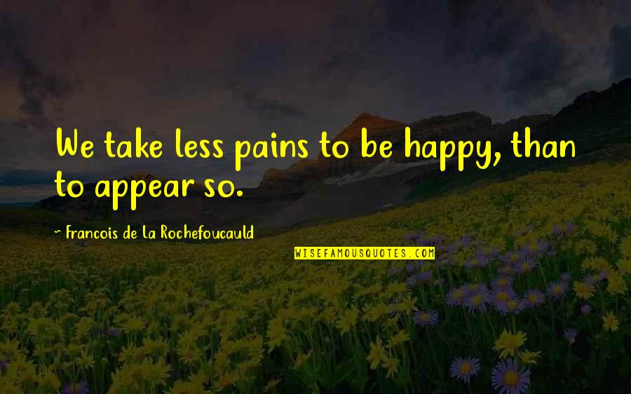 Addleman Drive Joliet Quotes By Francois De La Rochefoucauld: We take less pains to be happy, than Addleman Drive Joliet Quotes By Francois De La Rochefoucauld: We take less pains to be happy, than