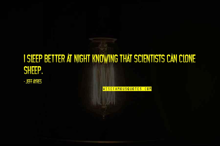 Addleman Welding Quotes By Jeff Ayres: I sleep better at night knowing that scientists