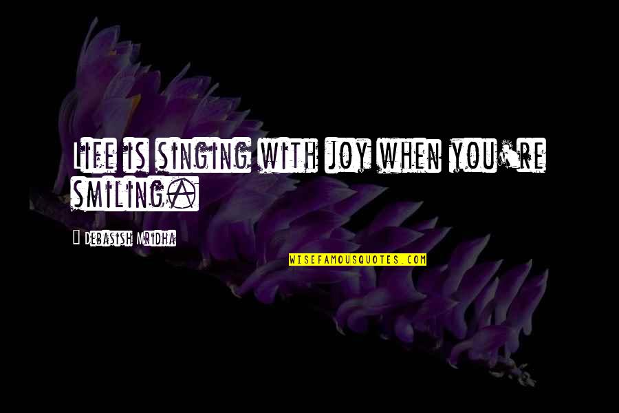 Addolorata Quotes By Debasish Mridha: Life is singing with joy when you're smiling.