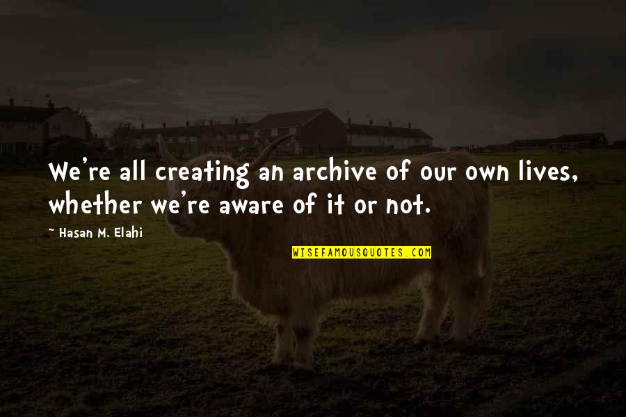 Addoorree Quotes By Hasan M. Elahi: We're all creating an archive of our own