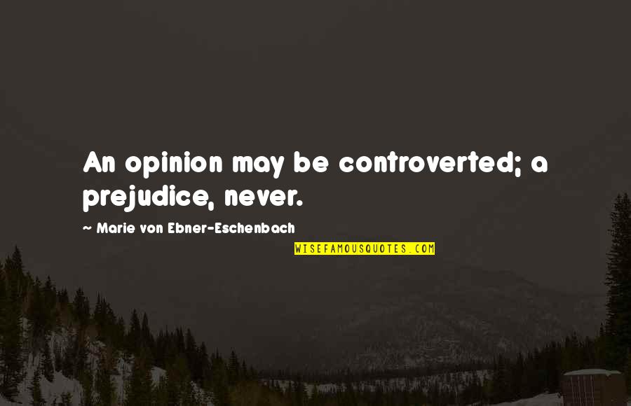 Addoorree Quotes By Marie Von Ebner-Eschenbach: An opinion may be controverted; a prejudice, never.