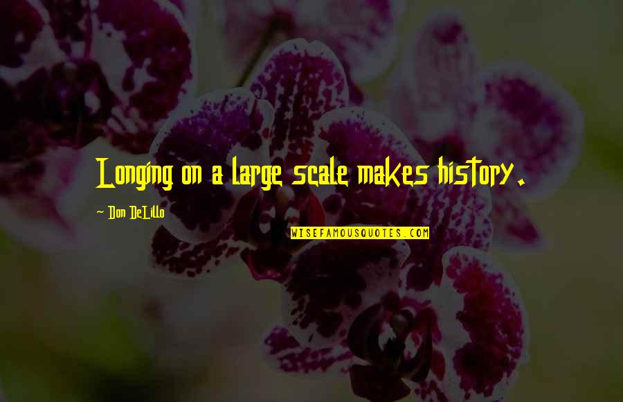 Addormentarmi Cosi Quotes By Don DeLillo: Longing on a large scale makes history. Addormentarmi Cosi Quotes By Don DeLillo: Longing on a large scale makes history.