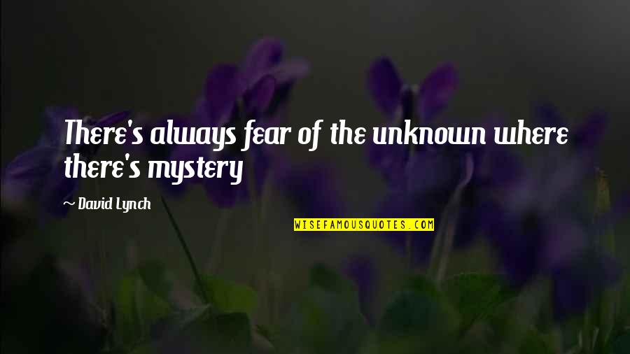 Addu Quotes By David Lynch: There's always fear of the unknown where there's Addu Quotes By David Lynch: There's always fear of the unknown where there's