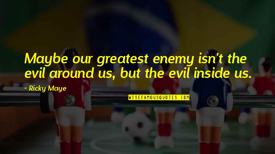 Addu Quotes By Ricky Maye: Maybe our greatest enemy isn't the evil around