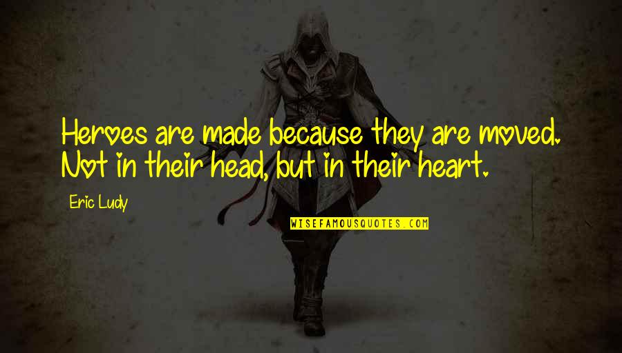 Adduce Evidence Quotes By Eric Ludy: Heroes are made because they are moved. Not