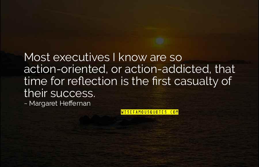 Adduced Quotes By Margaret Heffernan: Most executives I know are so action-oriented, or