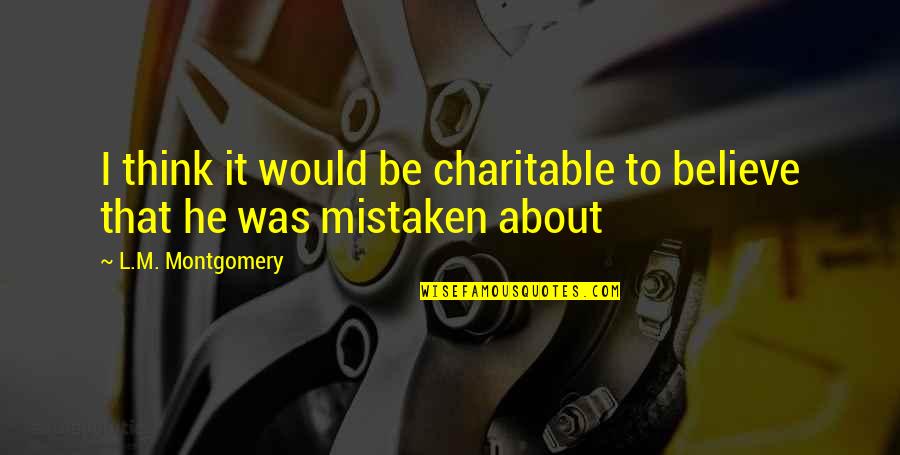 Adducere Quotes By L.M. Montgomery: I think it would be charitable to believe Adducere Quotes By L.M. Montgomery: I think it would be charitable to believe