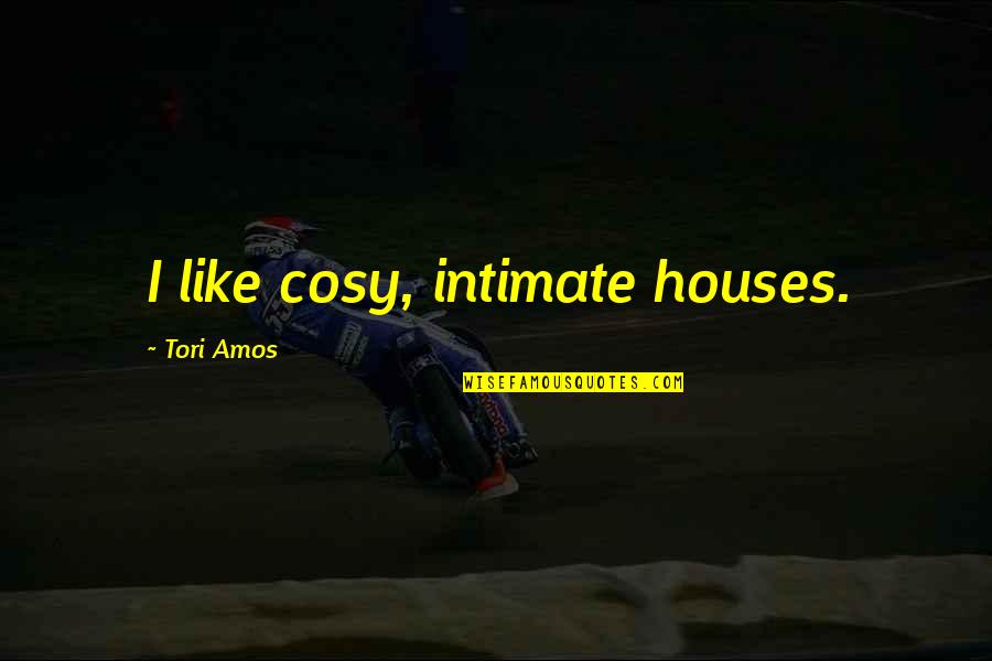 Adducible Quotes By Tori Amos: I like cosy, intimate houses.