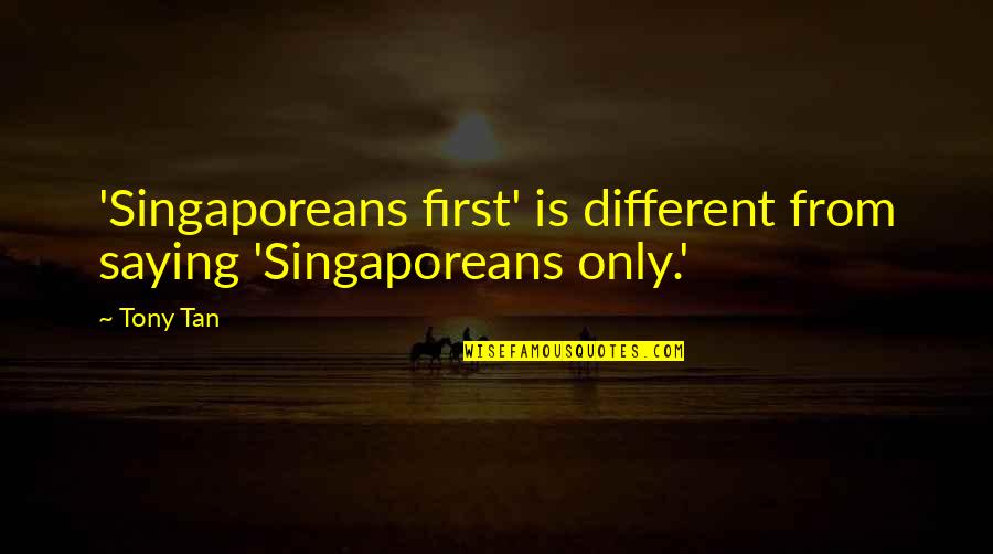 Adductor Longus Quotes By Tony Tan: 'Singaporeans first' is different from saying 'Singaporeans only.'