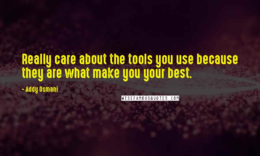 Addy Osmani quotes: Really care about the tools you use because they are what make you your best.