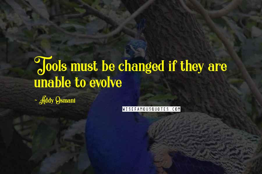 Addy Osmani quotes: Tools must be changed if they are unable to evolve