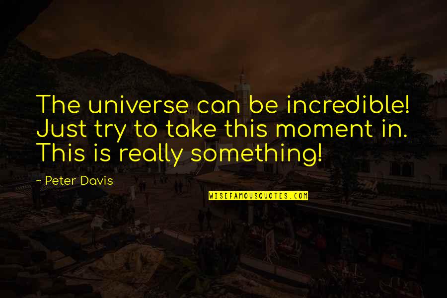 Addyeb Quotes By Peter Davis: The universe can be incredible! Just try to