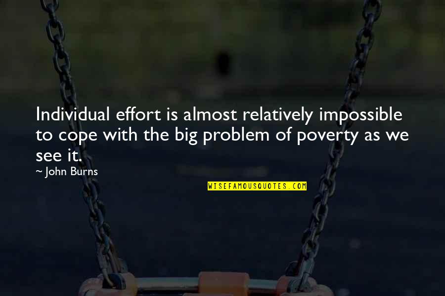 Addyout Quotes By John Burns: Individual effort is almost relatively impossible to cope Addyout Quotes By John Burns: Individual effort is almost relatively impossible to cope