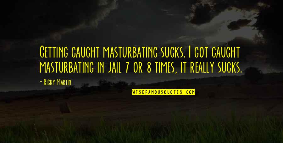 Addysafe Quotes By Ricky Martin: Getting caught masturbating sucks. I got caught masturbating Addysafe Quotes By Ricky Martin: Getting caught masturbating sucks. I got caught masturbating