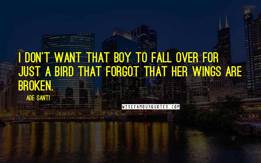 Ade Santi quotes: I don't want that boy to fall over for just a bird that forgot that her wings are broken.