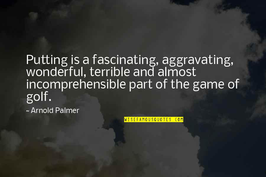 Adeana Dickison Quotes By Arnold Palmer: Putting is a fascinating, aggravating, wonderful, terrible and Adeana Dickison Quotes By Arnold Palmer: Putting is a fascinating, aggravating, wonderful, terrible and